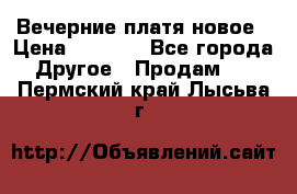 Вечерние платя новое › Цена ­ 3 000 - Все города Другое » Продам   . Пермский край,Лысьва г.